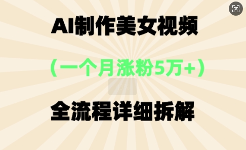 AI制作美⼥视频,⼀个⽉涨粉5万,全流程详细拆解-轻创终点站