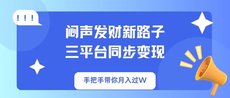 (14182期)闷声发财新路子!三平台同步变现,手把手带你月入过W-轻创终点站
